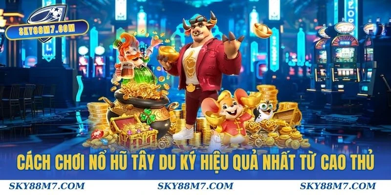 Cách chơi Nổ Hũ Tây Du Ký hiệu quả nhất từ cao thủ