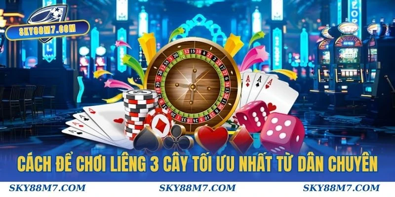 Cách để chơi liêng 3 cây tối ưu nhất từ dân chuyên