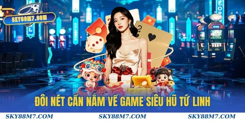 Đôi nét cần nắm về game Siêu Hũ Tứ Linh trước khi tham gia