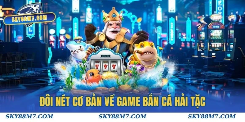 Đôi nét cơ bản về game Bắn Cá Hải Tặc trước khi tham gia