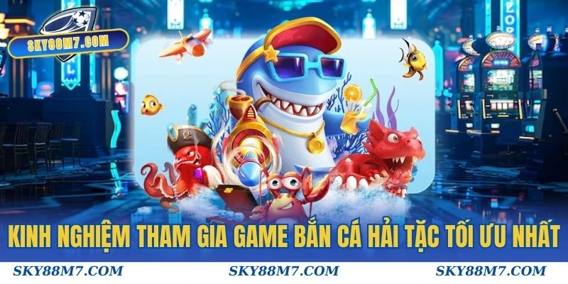 Kinh nghiệm tham gia game Bắn Cá Hải Tặc tối ưu nhất