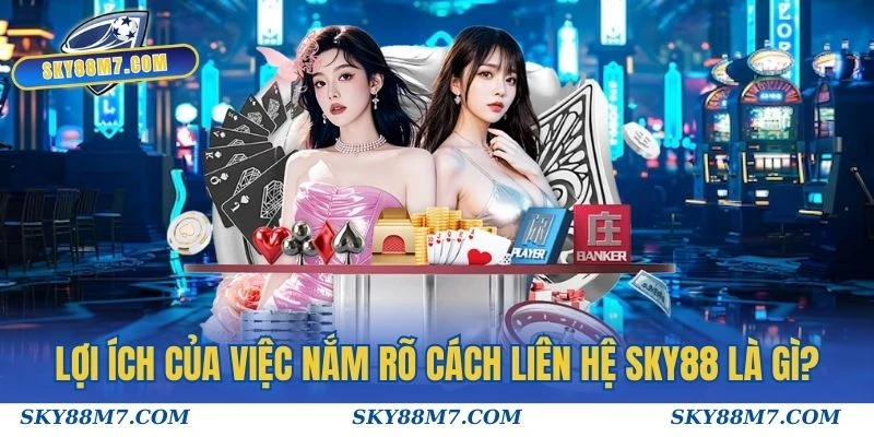 Lợi ích của việc nắm rõ cách liên hệ Sky88 là gì?