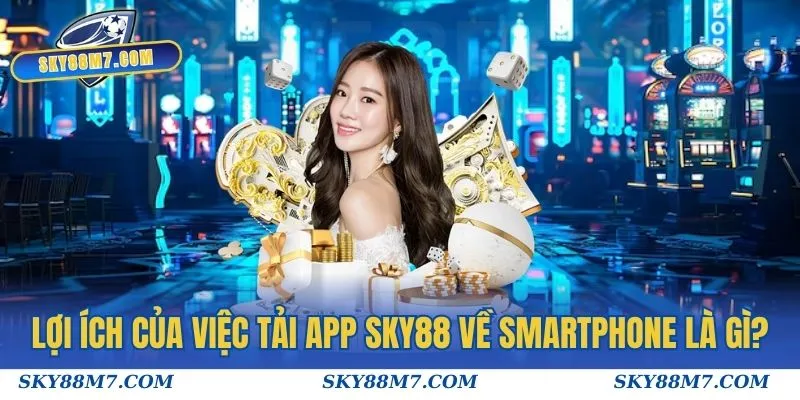 Lợi ích của việc tải app Sky88 về smartphone là gì?