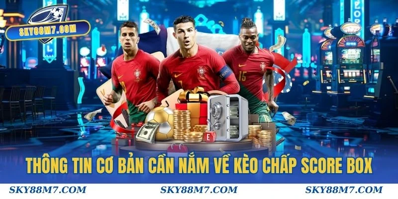 Thông tin cơ bản cần nắm về Kèo chấp score box