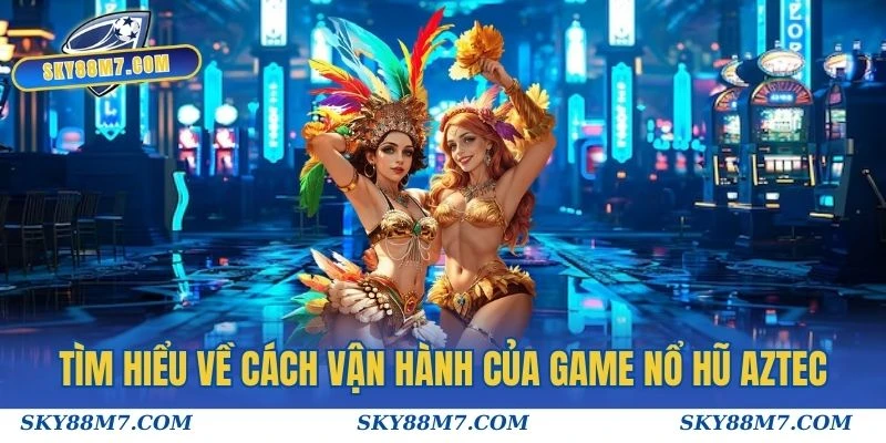 Tìm hiểu về cách vận hành của game Nổ hũ Aztec