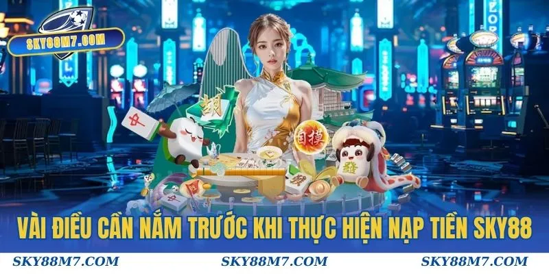 Vài điều cần nắm trước khi thực hiện nạp tiền Sky88