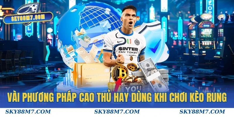 Vài phương pháp cao thủ hay dùng khi chơi kèo rung